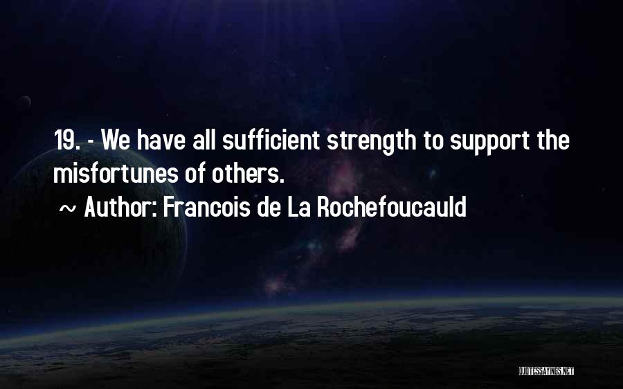 Francois De La Rochefoucauld Quotes: 19. - We Have All Sufficient Strength To Support The Misfortunes Of Others.