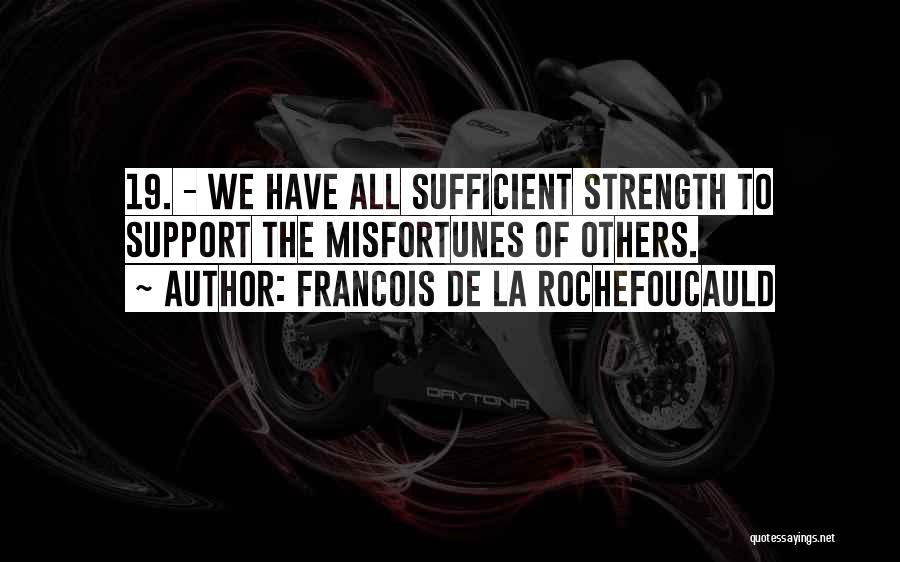 Francois De La Rochefoucauld Quotes: 19. - We Have All Sufficient Strength To Support The Misfortunes Of Others.