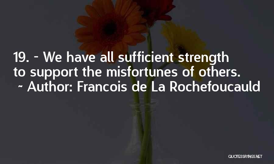Francois De La Rochefoucauld Quotes: 19. - We Have All Sufficient Strength To Support The Misfortunes Of Others.