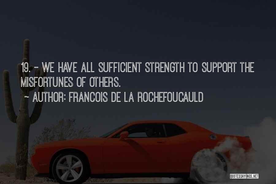 Francois De La Rochefoucauld Quotes: 19. - We Have All Sufficient Strength To Support The Misfortunes Of Others.