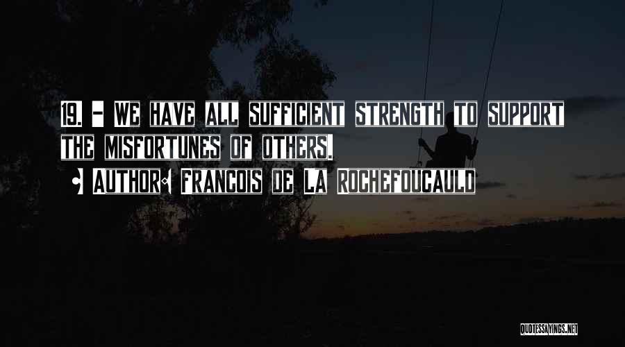 Francois De La Rochefoucauld Quotes: 19. - We Have All Sufficient Strength To Support The Misfortunes Of Others.