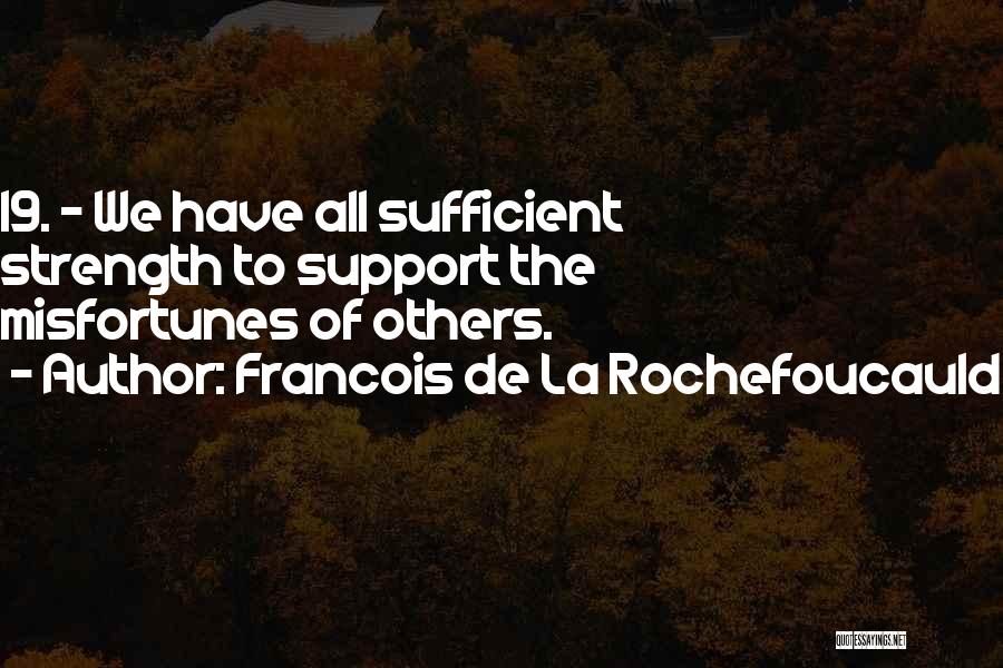 Francois De La Rochefoucauld Quotes: 19. - We Have All Sufficient Strength To Support The Misfortunes Of Others.