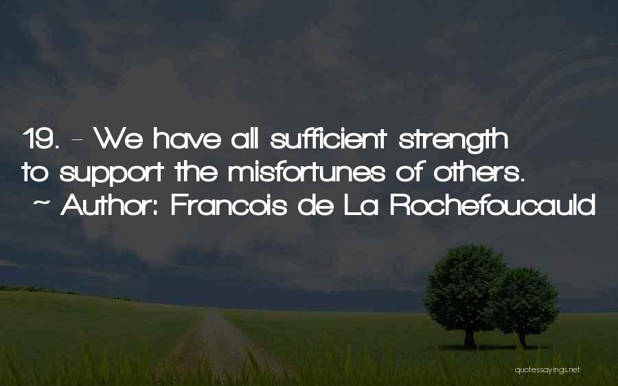 Francois De La Rochefoucauld Quotes: 19. - We Have All Sufficient Strength To Support The Misfortunes Of Others.
