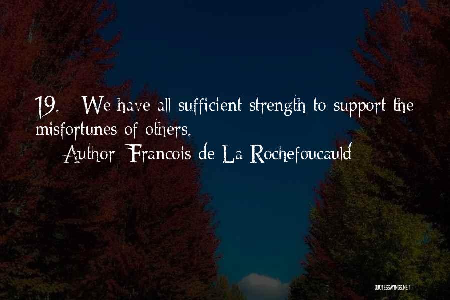 Francois De La Rochefoucauld Quotes: 19. - We Have All Sufficient Strength To Support The Misfortunes Of Others.