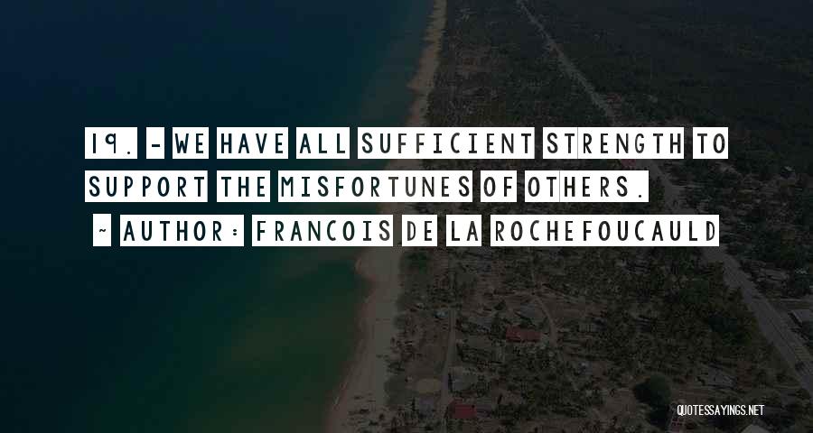 Francois De La Rochefoucauld Quotes: 19. - We Have All Sufficient Strength To Support The Misfortunes Of Others.
