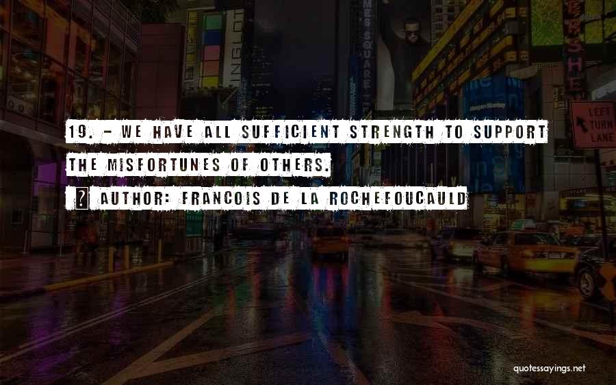Francois De La Rochefoucauld Quotes: 19. - We Have All Sufficient Strength To Support The Misfortunes Of Others.