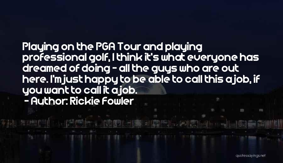 Rickie Fowler Quotes: Playing On The Pga Tour And Playing Professional Golf, I Think It's What Everyone Has Dreamed Of Doing - All