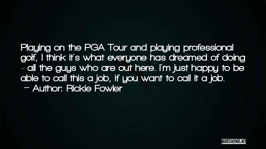 Rickie Fowler Quotes: Playing On The Pga Tour And Playing Professional Golf, I Think It's What Everyone Has Dreamed Of Doing - All
