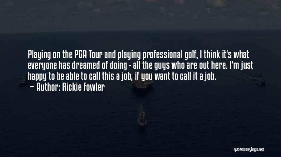 Rickie Fowler Quotes: Playing On The Pga Tour And Playing Professional Golf, I Think It's What Everyone Has Dreamed Of Doing - All