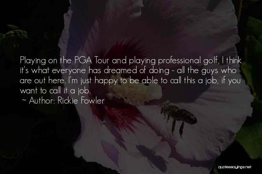 Rickie Fowler Quotes: Playing On The Pga Tour And Playing Professional Golf, I Think It's What Everyone Has Dreamed Of Doing - All