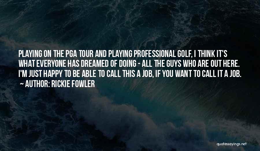 Rickie Fowler Quotes: Playing On The Pga Tour And Playing Professional Golf, I Think It's What Everyone Has Dreamed Of Doing - All