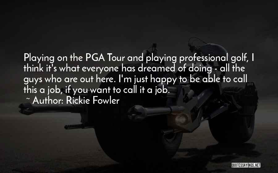 Rickie Fowler Quotes: Playing On The Pga Tour And Playing Professional Golf, I Think It's What Everyone Has Dreamed Of Doing - All