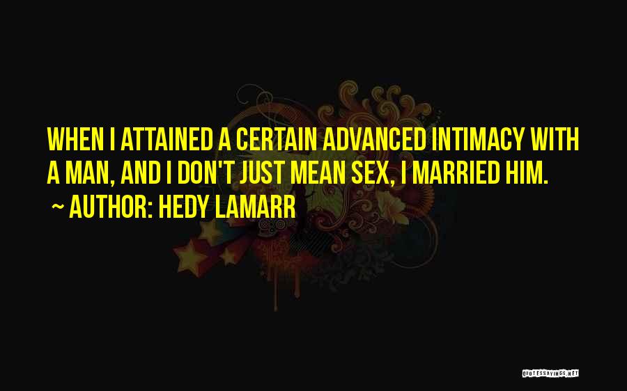 Hedy Lamarr Quotes: When I Attained A Certain Advanced Intimacy With A Man, And I Don't Just Mean Sex, I Married Him.