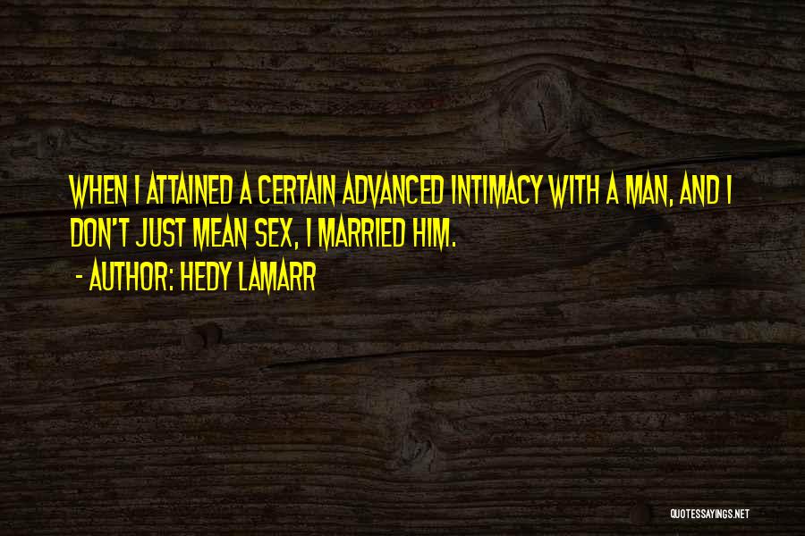 Hedy Lamarr Quotes: When I Attained A Certain Advanced Intimacy With A Man, And I Don't Just Mean Sex, I Married Him.