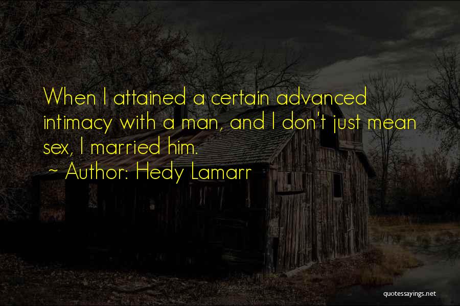 Hedy Lamarr Quotes: When I Attained A Certain Advanced Intimacy With A Man, And I Don't Just Mean Sex, I Married Him.