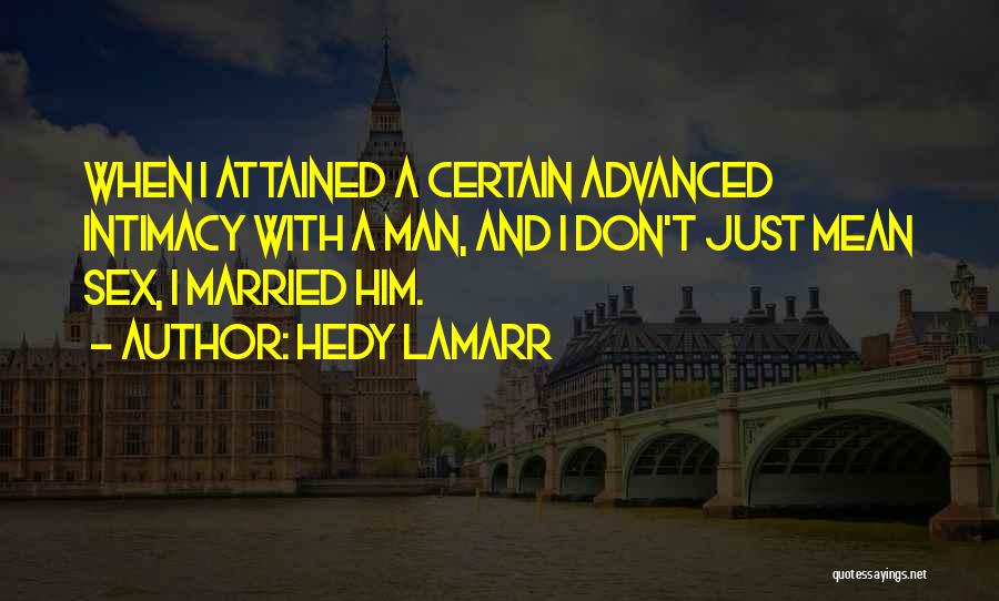 Hedy Lamarr Quotes: When I Attained A Certain Advanced Intimacy With A Man, And I Don't Just Mean Sex, I Married Him.