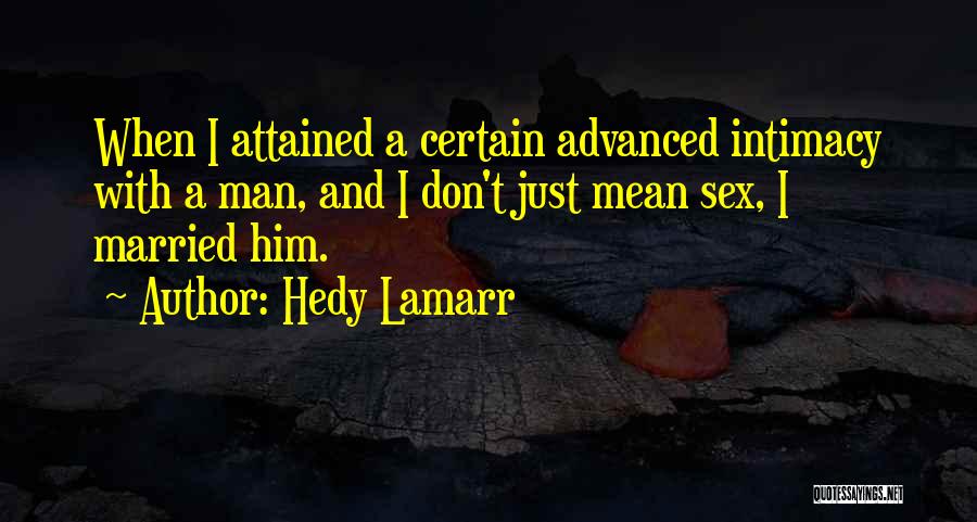 Hedy Lamarr Quotes: When I Attained A Certain Advanced Intimacy With A Man, And I Don't Just Mean Sex, I Married Him.