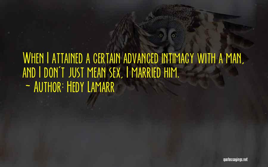 Hedy Lamarr Quotes: When I Attained A Certain Advanced Intimacy With A Man, And I Don't Just Mean Sex, I Married Him.