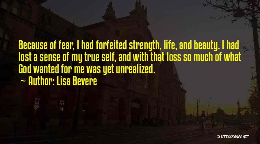 Lisa Bevere Quotes: Because Of Fear, I Had Forfeited Strength, Life, And Beauty. I Had Lost A Sense Of My True Self, And