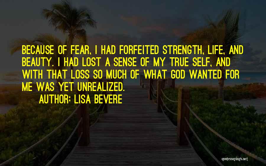 Lisa Bevere Quotes: Because Of Fear, I Had Forfeited Strength, Life, And Beauty. I Had Lost A Sense Of My True Self, And