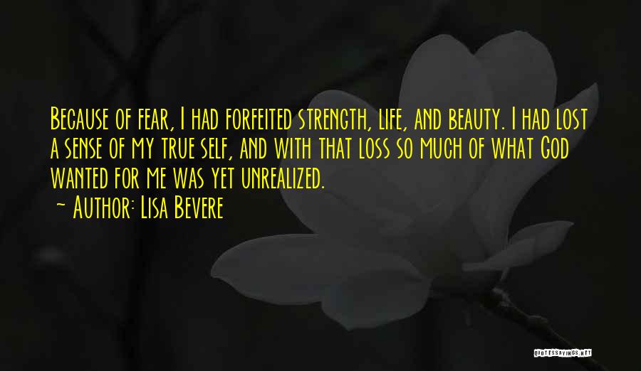 Lisa Bevere Quotes: Because Of Fear, I Had Forfeited Strength, Life, And Beauty. I Had Lost A Sense Of My True Self, And