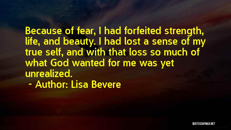 Lisa Bevere Quotes: Because Of Fear, I Had Forfeited Strength, Life, And Beauty. I Had Lost A Sense Of My True Self, And