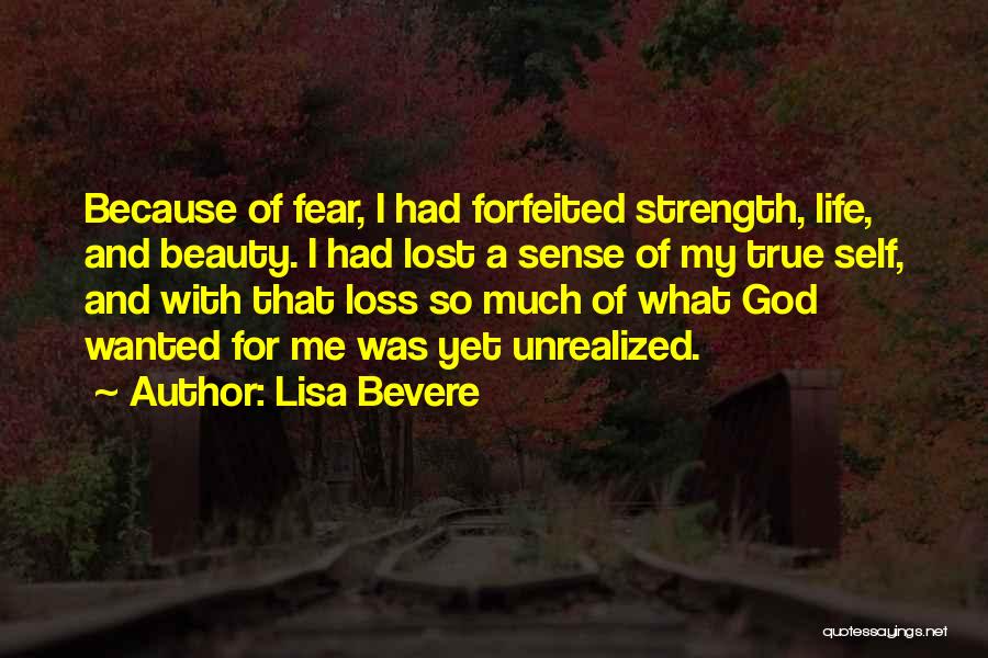 Lisa Bevere Quotes: Because Of Fear, I Had Forfeited Strength, Life, And Beauty. I Had Lost A Sense Of My True Self, And