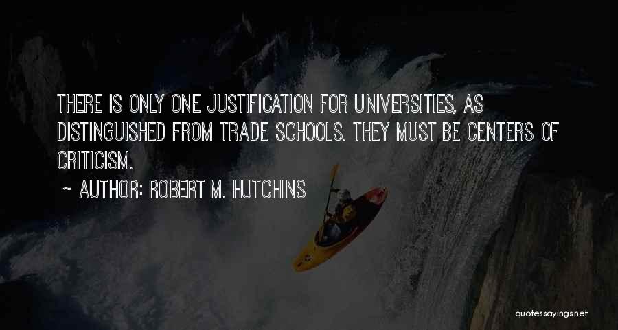 Robert M. Hutchins Quotes: There Is Only One Justification For Universities, As Distinguished From Trade Schools. They Must Be Centers Of Criticism.