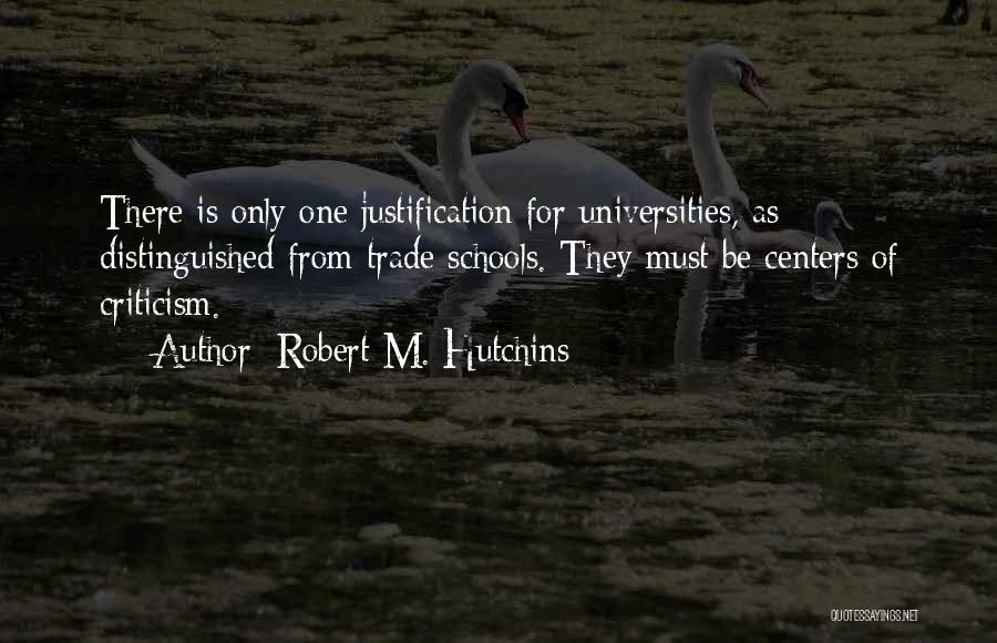 Robert M. Hutchins Quotes: There Is Only One Justification For Universities, As Distinguished From Trade Schools. They Must Be Centers Of Criticism.