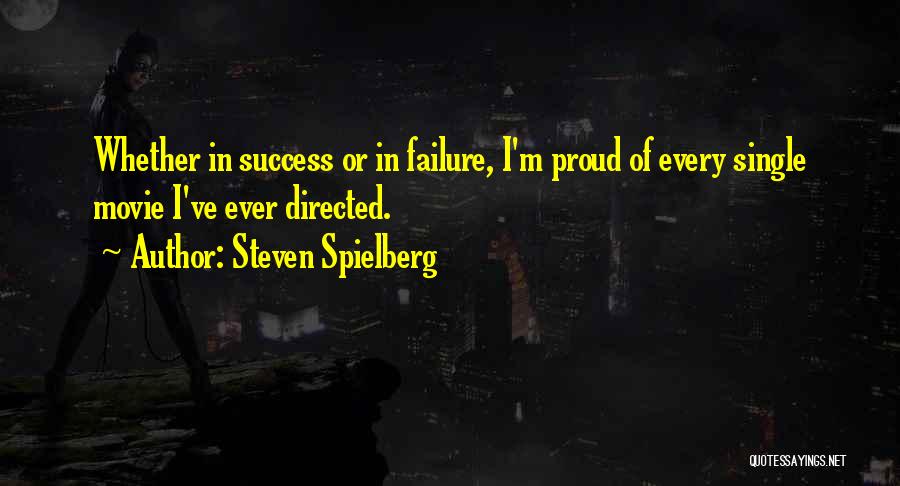 Steven Spielberg Quotes: Whether In Success Or In Failure, I'm Proud Of Every Single Movie I've Ever Directed.