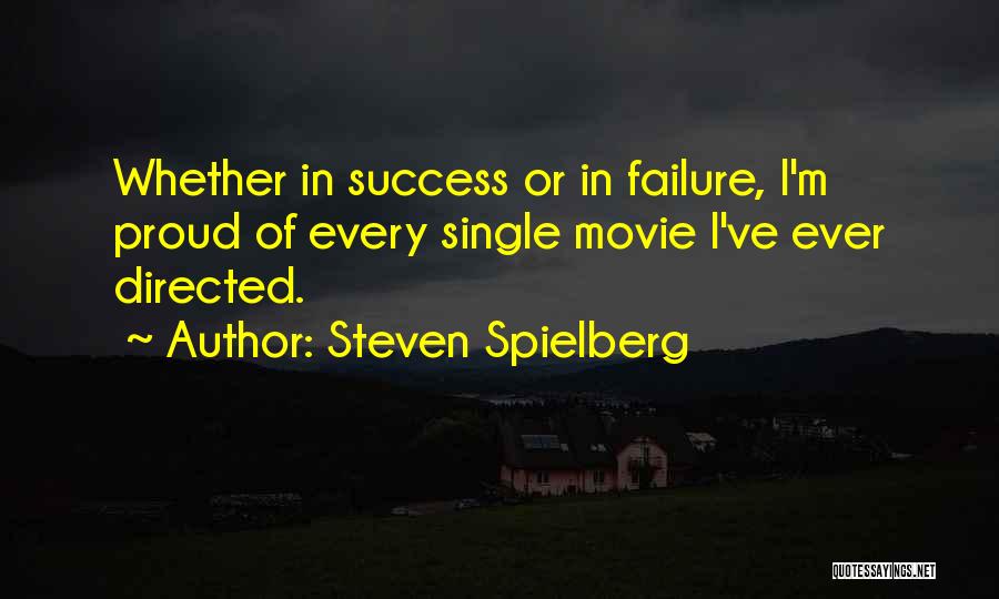 Steven Spielberg Quotes: Whether In Success Or In Failure, I'm Proud Of Every Single Movie I've Ever Directed.