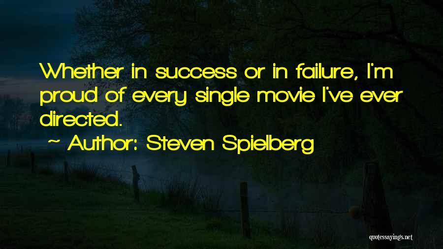 Steven Spielberg Quotes: Whether In Success Or In Failure, I'm Proud Of Every Single Movie I've Ever Directed.
