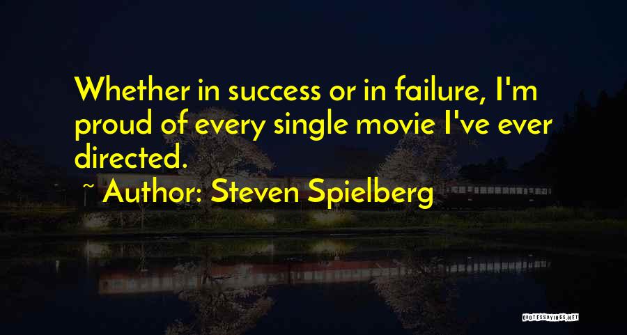 Steven Spielberg Quotes: Whether In Success Or In Failure, I'm Proud Of Every Single Movie I've Ever Directed.