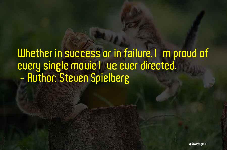 Steven Spielberg Quotes: Whether In Success Or In Failure, I'm Proud Of Every Single Movie I've Ever Directed.