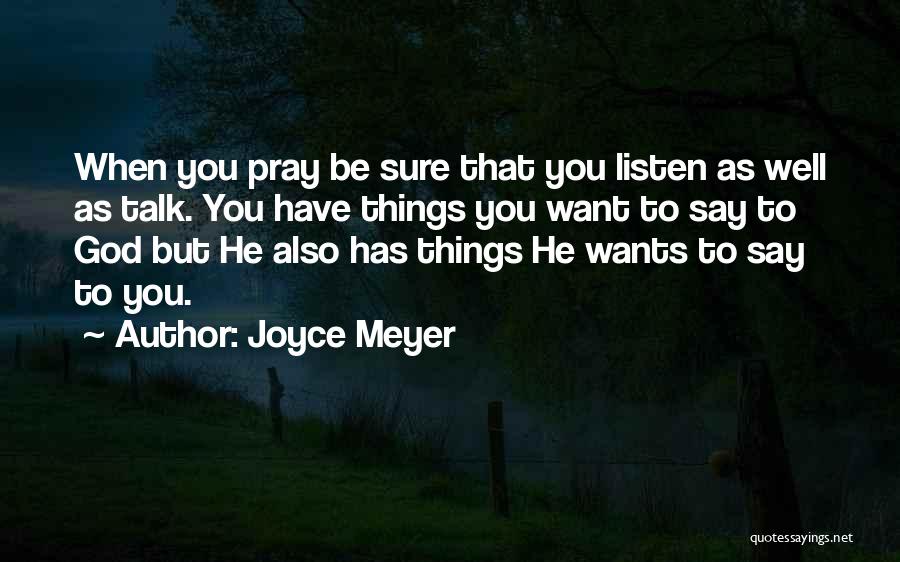 Joyce Meyer Quotes: When You Pray Be Sure That You Listen As Well As Talk. You Have Things You Want To Say To
