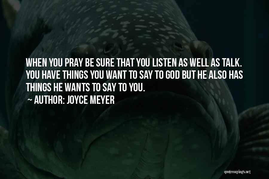 Joyce Meyer Quotes: When You Pray Be Sure That You Listen As Well As Talk. You Have Things You Want To Say To