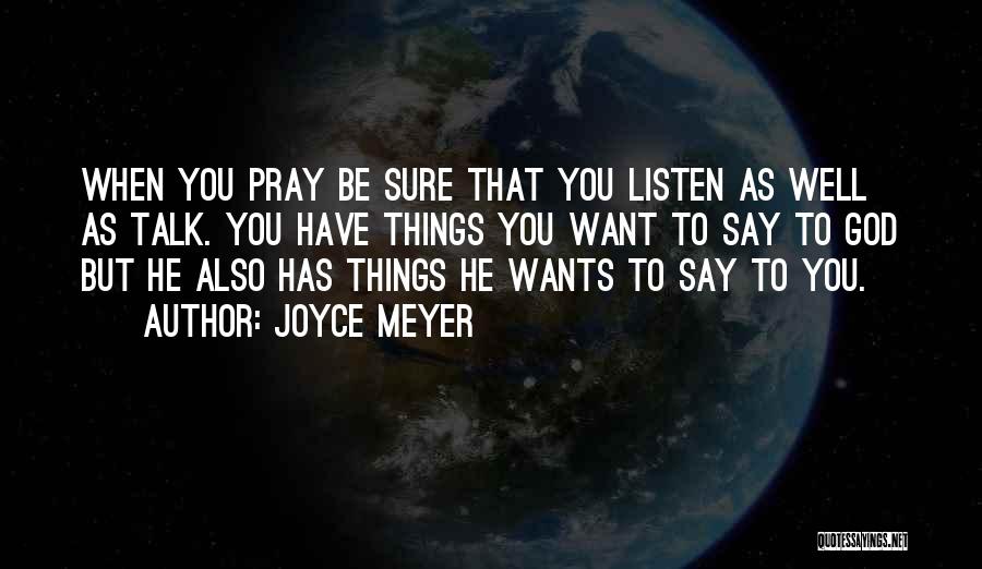 Joyce Meyer Quotes: When You Pray Be Sure That You Listen As Well As Talk. You Have Things You Want To Say To