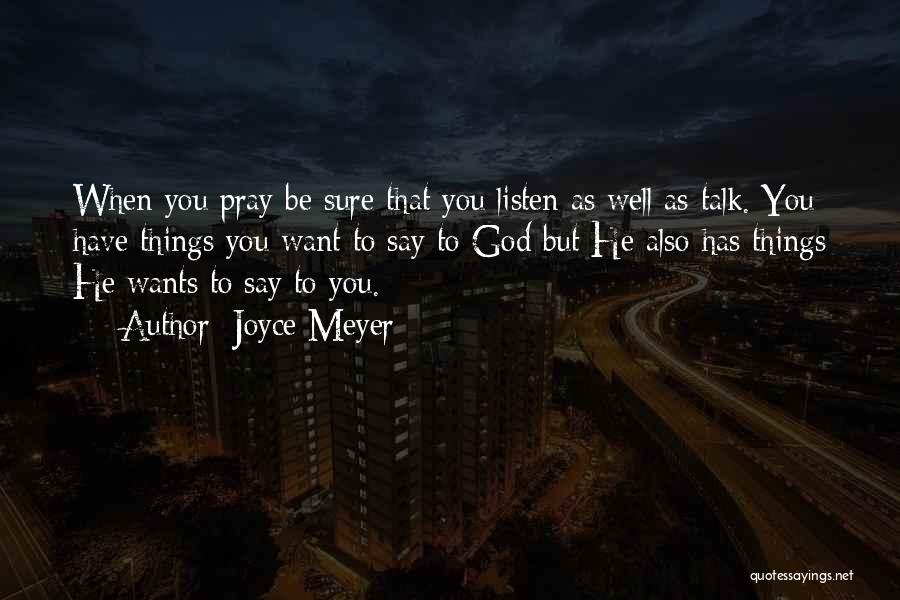 Joyce Meyer Quotes: When You Pray Be Sure That You Listen As Well As Talk. You Have Things You Want To Say To