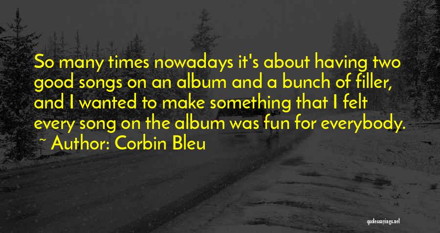 Corbin Bleu Quotes: So Many Times Nowadays It's About Having Two Good Songs On An Album And A Bunch Of Filler, And I