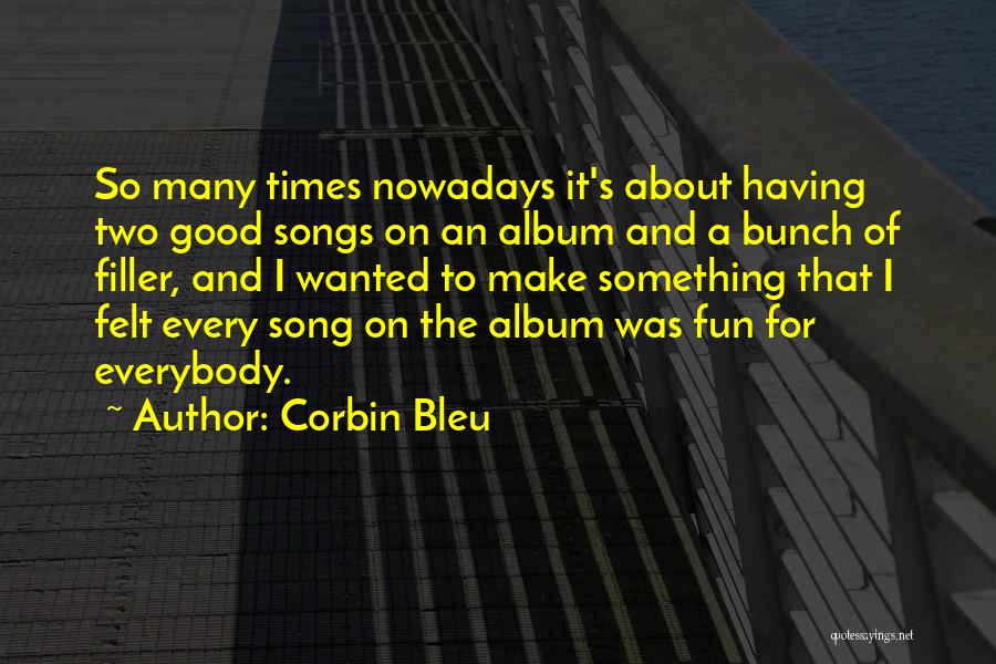 Corbin Bleu Quotes: So Many Times Nowadays It's About Having Two Good Songs On An Album And A Bunch Of Filler, And I