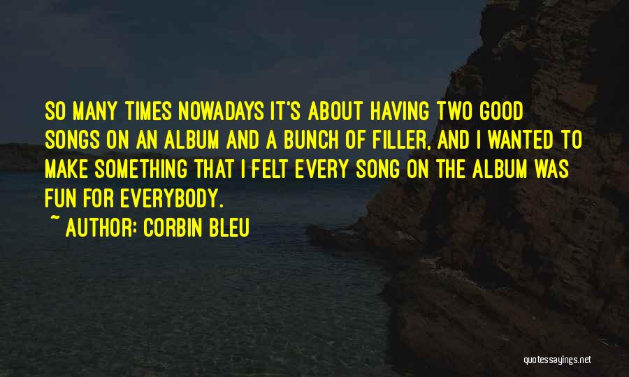 Corbin Bleu Quotes: So Many Times Nowadays It's About Having Two Good Songs On An Album And A Bunch Of Filler, And I