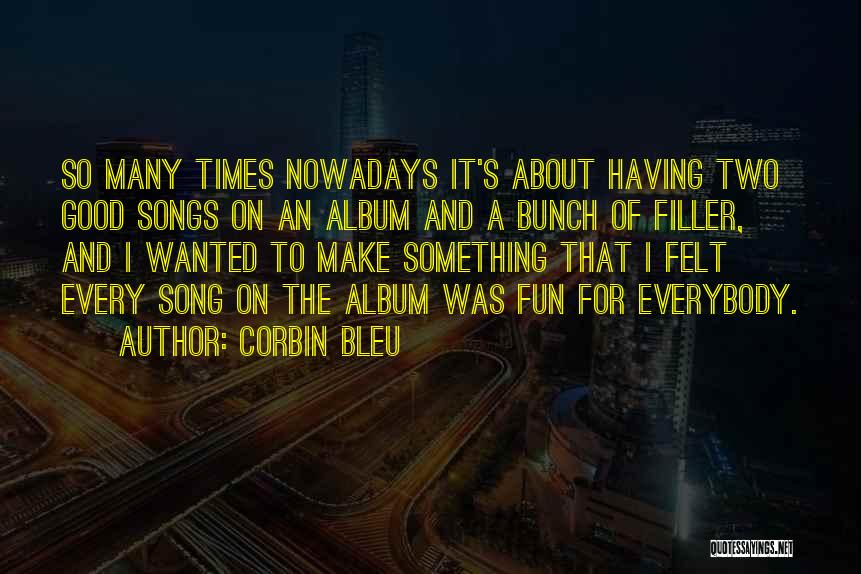 Corbin Bleu Quotes: So Many Times Nowadays It's About Having Two Good Songs On An Album And A Bunch Of Filler, And I