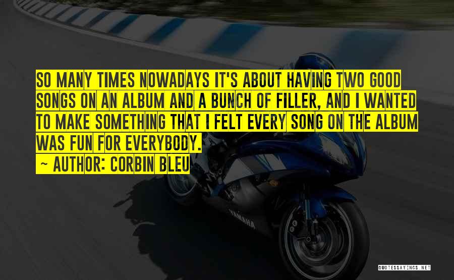 Corbin Bleu Quotes: So Many Times Nowadays It's About Having Two Good Songs On An Album And A Bunch Of Filler, And I