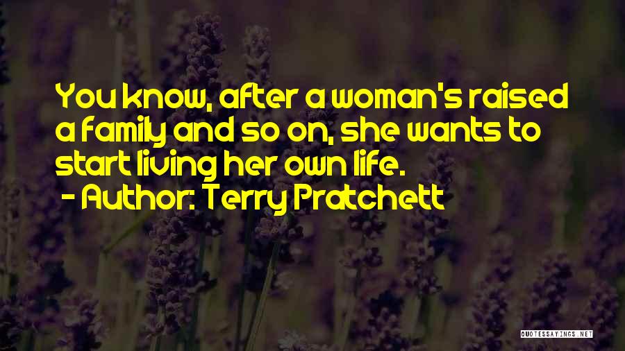 Terry Pratchett Quotes: You Know, After A Woman's Raised A Family And So On, She Wants To Start Living Her Own Life.