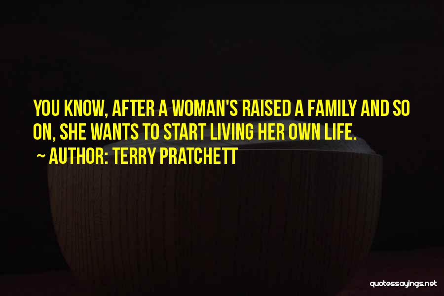 Terry Pratchett Quotes: You Know, After A Woman's Raised A Family And So On, She Wants To Start Living Her Own Life.