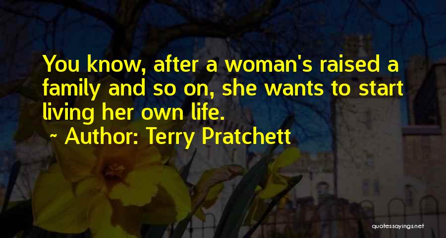 Terry Pratchett Quotes: You Know, After A Woman's Raised A Family And So On, She Wants To Start Living Her Own Life.