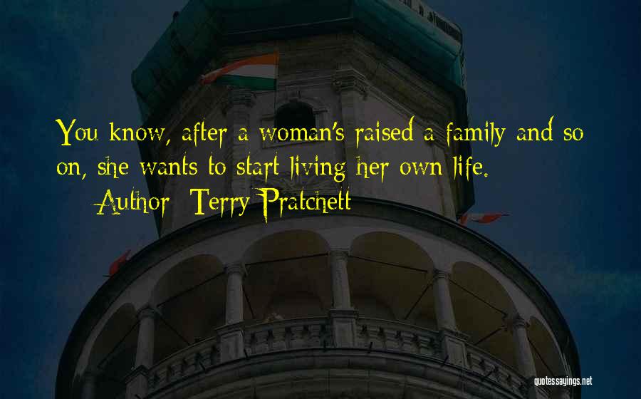 Terry Pratchett Quotes: You Know, After A Woman's Raised A Family And So On, She Wants To Start Living Her Own Life.