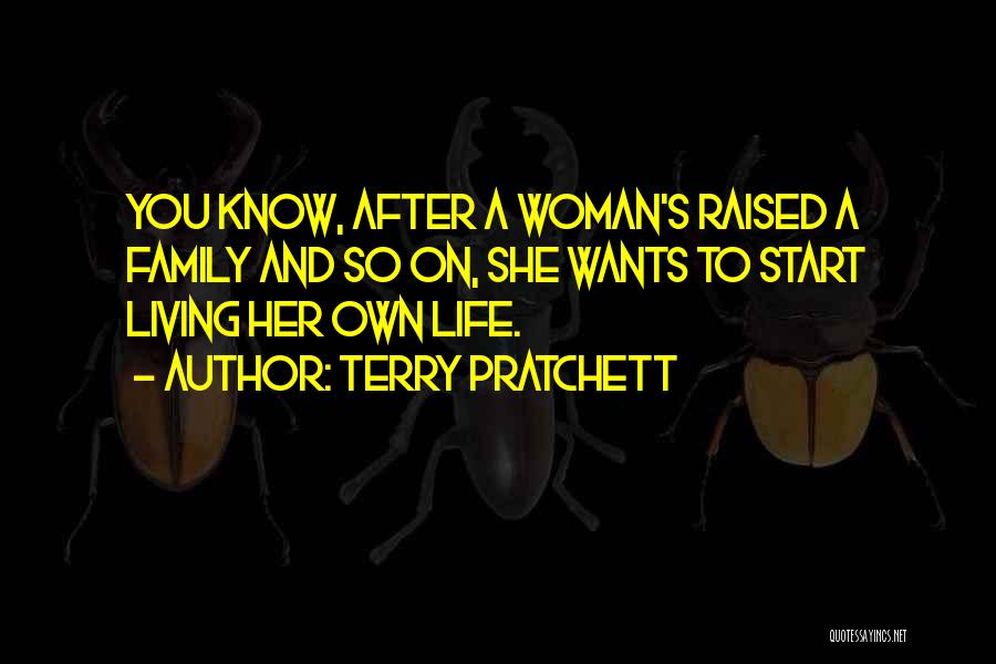 Terry Pratchett Quotes: You Know, After A Woman's Raised A Family And So On, She Wants To Start Living Her Own Life.