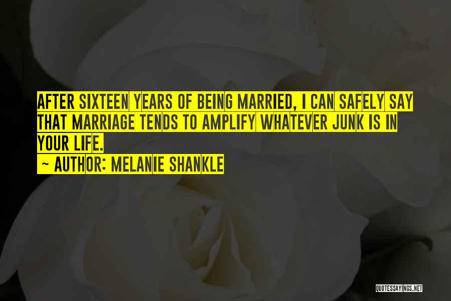 Melanie Shankle Quotes: After Sixteen Years Of Being Married, I Can Safely Say That Marriage Tends To Amplify Whatever Junk Is In Your