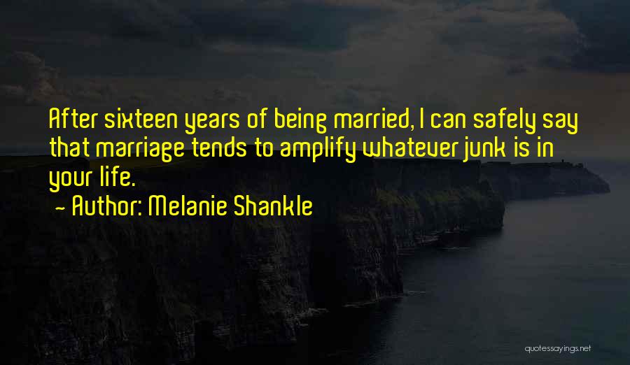 Melanie Shankle Quotes: After Sixteen Years Of Being Married, I Can Safely Say That Marriage Tends To Amplify Whatever Junk Is In Your
